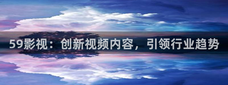 88影视网大全：59影视：创新视频内容，引领行业趋势